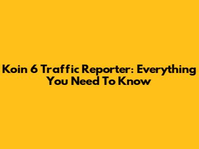 Koin 6 Traffic Reporter: Everything You Need To Know