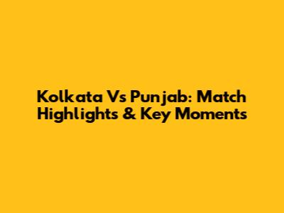 Kolkata Vs Punjab: Match Highlights & Key Moments