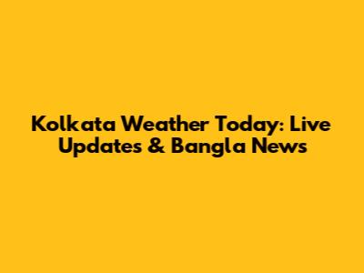 Kolkata Weather Today: Live Updates & Bangla News