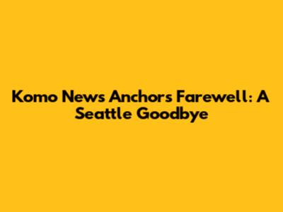 Komo News Anchor's Farewell: A Seattle Goodbye