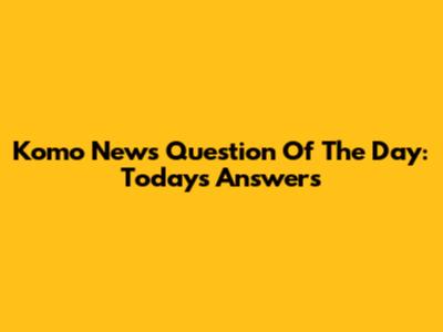 Komo News Question Of The Day: Today's Answers