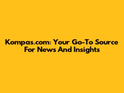 Kompas.com: Your Go-To Source For News And Insights