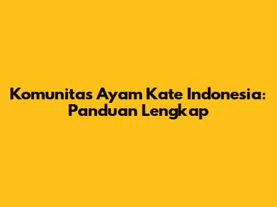 Komunitas Ayam Kate Indonesia: Panduan Lengkap