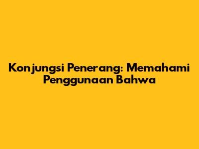 Konjungsi Penerang: Memahami Penggunaan 'Bahwa'