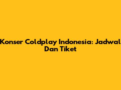Konser Coldplay Indonesia: Jadwal Dan Tiket