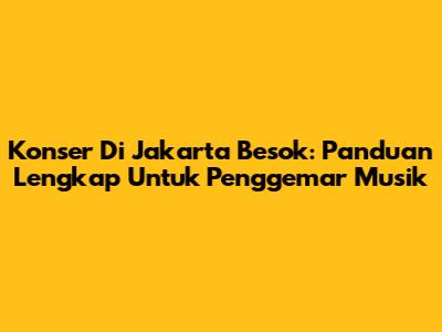 Konser Di Jakarta Besok: Panduan Lengkap Untuk Penggemar Musik