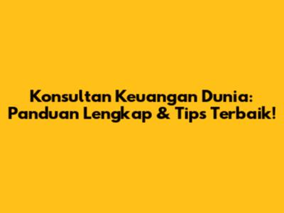 Konsultan Keuangan Dunia: Panduan Lengkap & Tips Terbaik!