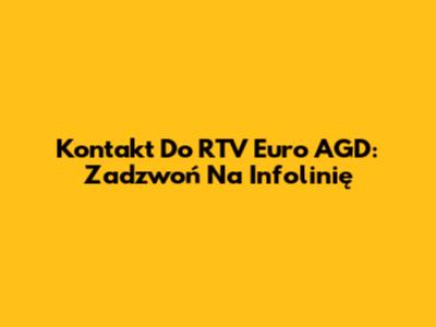 Kontakt Do RTV Euro AGD: Zadzwoń Na Infolinię
