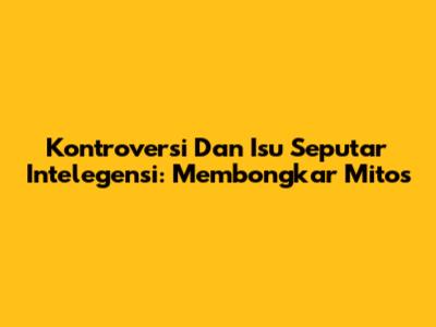 Kontroversi Dan Isu Seputar Intelegensi: Membongkar Mitos
