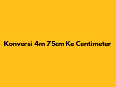Konversi 4m 75cm Ke Centimeter