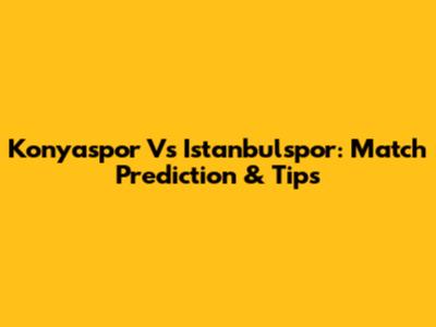 Konyaspor Vs Istanbulspor: Match Prediction & Tips