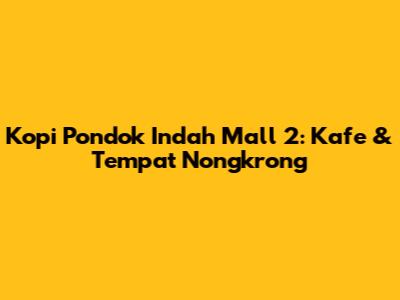 Kopi Pondok Indah Mall 2: Kafe & Tempat Nongkrong
