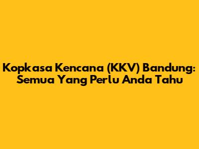 Kopkasa Kencana (KKV) Bandung: Semua Yang Perlu Anda Tahu
