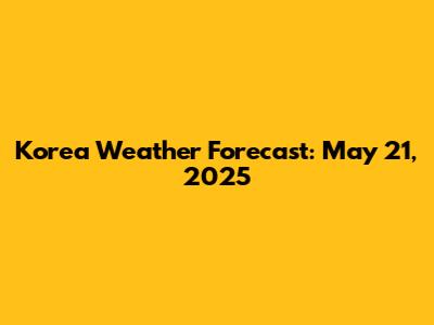 Korea Weather Forecast: May 21, 2025