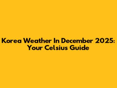 Korea Weather In December 2025: Your Celsius Guide