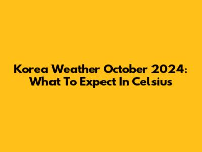 Korea Weather October 2024: What To Expect In Celsius