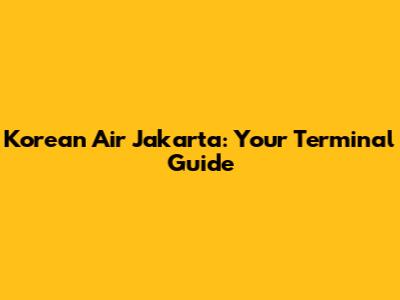 Korean Air Jakarta: Your Terminal Guide