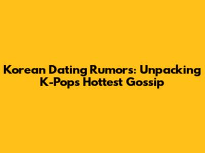 Korean Dating Rumors: Unpacking K-Pop's Hottest Gossip