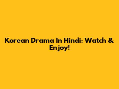 Korean Drama In Hindi: Watch & Enjoy!