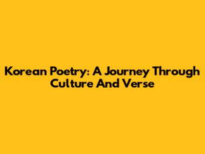 Korean Poetry: A Journey Through Culture And Verse