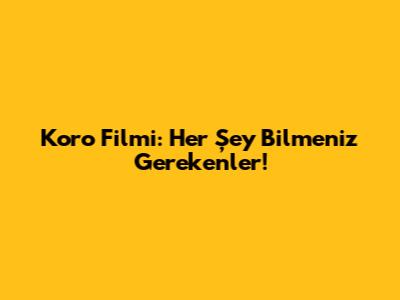 Koro Filmi: Her Şey Bilmeniz Gerekenler!