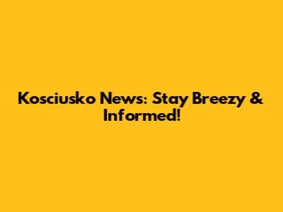 Kosciusko News: Stay Breezy & Informed!