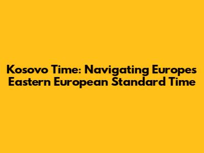Kosovo Time: Navigating Europe's Eastern European Standard Time