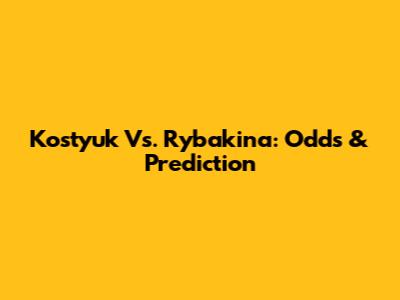 Kostyuk Vs. Rybakina: Odds & Prediction