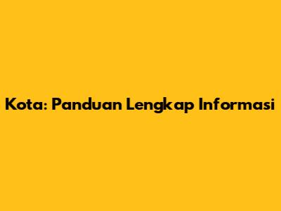 Kota: Panduan Lengkap Informasi
