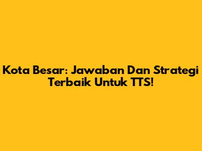 Kota Besar: Jawaban Dan Strategi Terbaik Untuk TTS!
