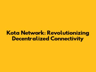 Kota Network: Revolutionizing Decentralized Connectivity