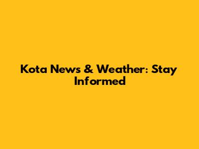 Kota News & Weather: Stay Informed