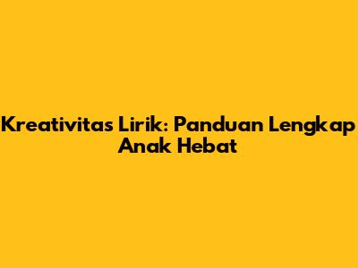 Kreativitas Lirik: Panduan Lengkap Anak Hebat