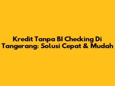 Kredit Tanpa BI Checking Di Tangerang: Solusi Cepat & Mudah