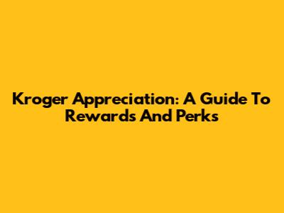 Kroger Appreciation: A Guide To Rewards And Perks