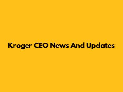 Kroger CEO News And Updates