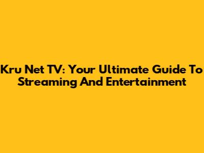 Kru Net TV: Your Ultimate Guide To Streaming And Entertainment