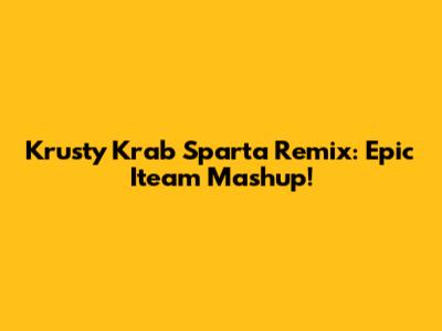 Krusty Krab Sparta Remix: Epic Iteam Mashup!