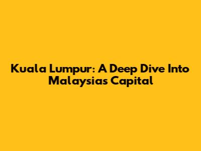 Kuala Lumpur: A Deep Dive Into Malaysia's Capital