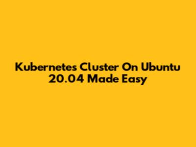 Kubernetes Cluster On Ubuntu 20.04 Made Easy