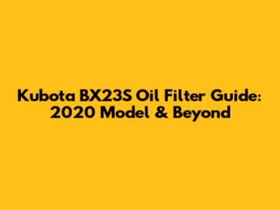 Kubota BX23S Oil Filter Guide: 2020 Model & Beyond