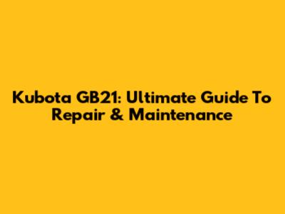 Kubota GB21: Ultimate Guide To Repair & Maintenance