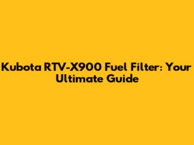 Kubota RTV-X900 Fuel Filter: Your Ultimate Guide
