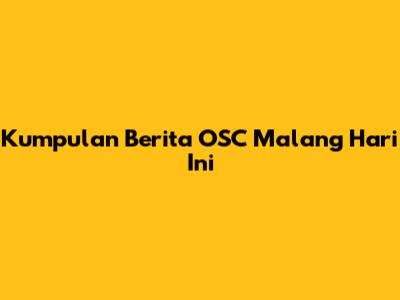 Kumpulan Berita OSC Malang Hari Ini