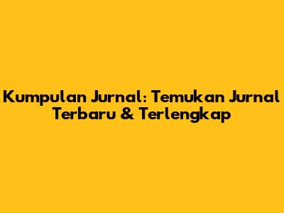 Kumpulan Jurnal: Temukan Jurnal Terbaru & Terlengkap