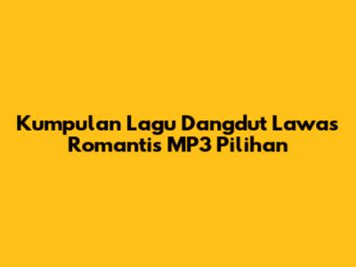 Kumpulan Lagu Dangdut Lawas Romantis MP3 Pilihan