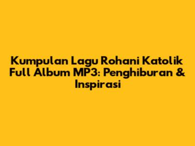 Kumpulan Lagu Rohani Katolik Full Album MP3: Penghiburan & Inspirasi