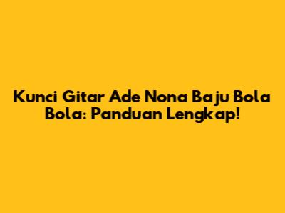 Kunci Gitar Ade Nona Baju Bola Bola: Panduan Lengkap!