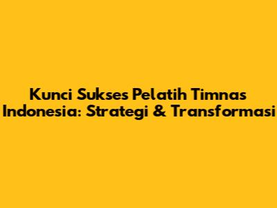 Kunci Sukses Pelatih Timnas Indonesia: Strategi & Transformasi