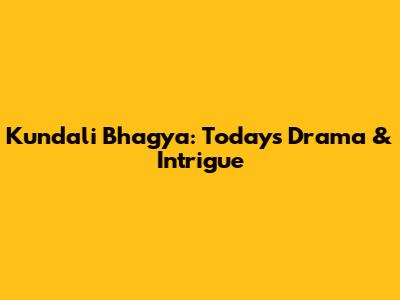 Kundali Bhagya: Today's Drama & Intrigue